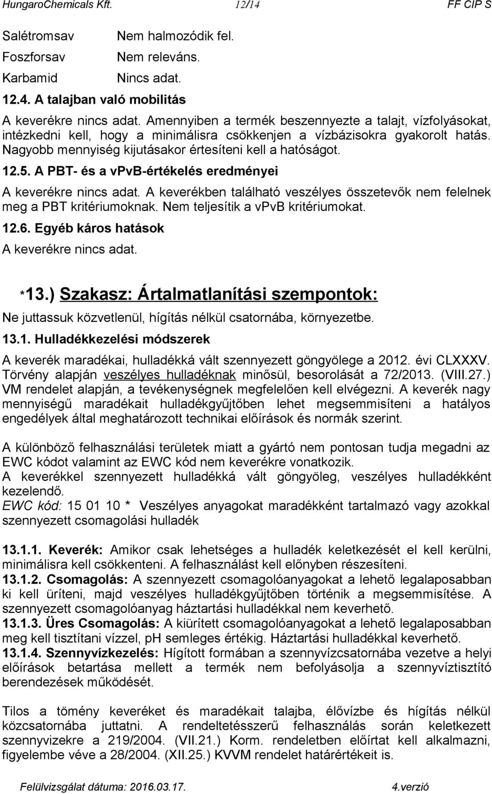 5. A PBT- és a vpvb-értékelés eredményei A keverékre. A keverékben található veszélyes összetevők nem felelnek meg a PBT kritériumoknak. Nem teljesítik a vpvb kritériumokat. 12.6.