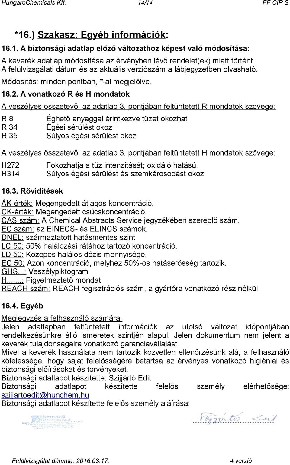 pontjában feltüntetett R mondatok szövege: R 8 R 34 R 35 Éghető anyaggal érintkezve tüzet okozhat Égési sérülést okoz Súlyos égési sérülést okoz A veszélyes összetevő, az adatlap 3.