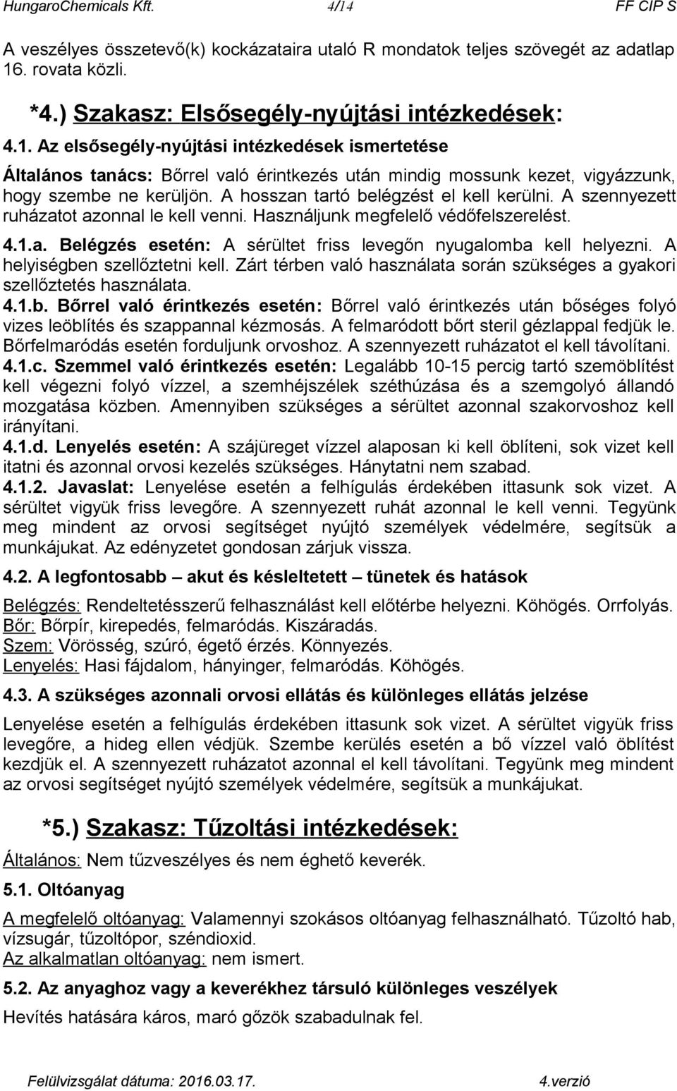 A helyiségben szellőztetni kell. Zárt térben való használata során szükséges a gyakori szellőztetés használata. 4.1.b. Bőrrel való érintkezés esetén: Bőrrel való érintkezés után bőséges folyó vizes leöblítés és szappannal kézmosás.