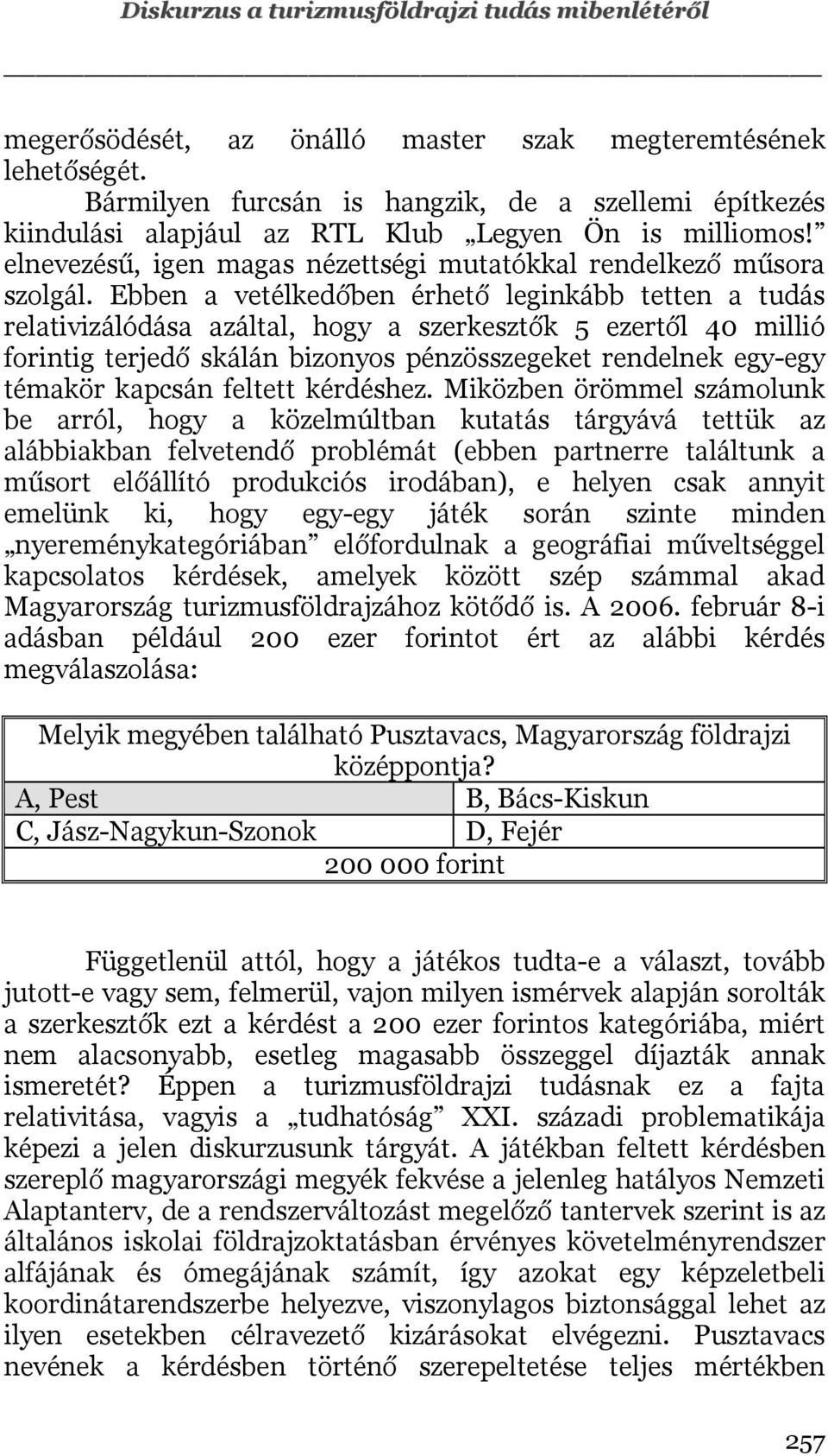 Ebben a vetélkedőben érhető leginkább tetten a tudás relativizálódása azáltal, hogy a szerkesztők 5 ezertől 40 millió forintig terjedő skálán bizonyos pénzösszegeket rendelnek egy-egy témakör kapcsán