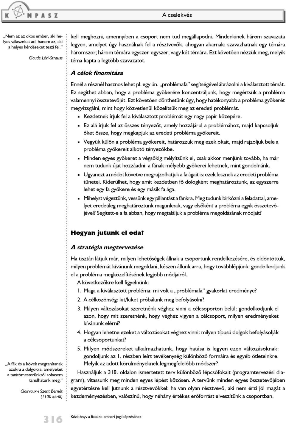 Ezt követõen nézzük meg, melyik téma kapta a legtöbb szavazatot. A célok finomítása Ennél a résznél hasznos lehet pl. egy ún. problémafa segítségével ábrázolni a kiválasztott témát.