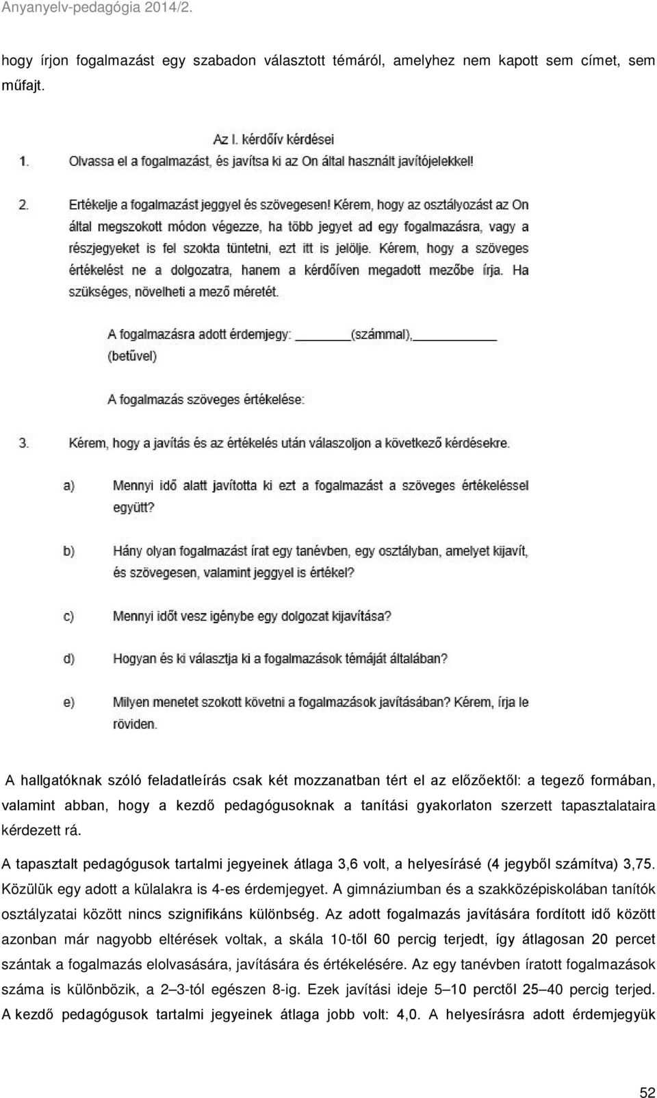 rá. A tapasztalt pedagógusok tartalmi jegyeinek átlaga 3,6 volt, a helyesírásé (4 jegyből számítva) 3,75. Közülük egy adott a külalakra is 4-es érdemjegyet.