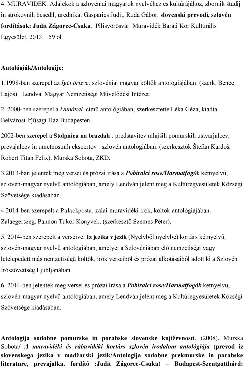 Pilisvörösvár. Muravidék Baráti Kör Kulturális Egyesület, 2013, 159 ol. Antológiák/Antologije: 1.1998-ben szerepel az Igét őrizve: szlovéniai magyar költők antológiájában. (szerk. Bence Lajos).