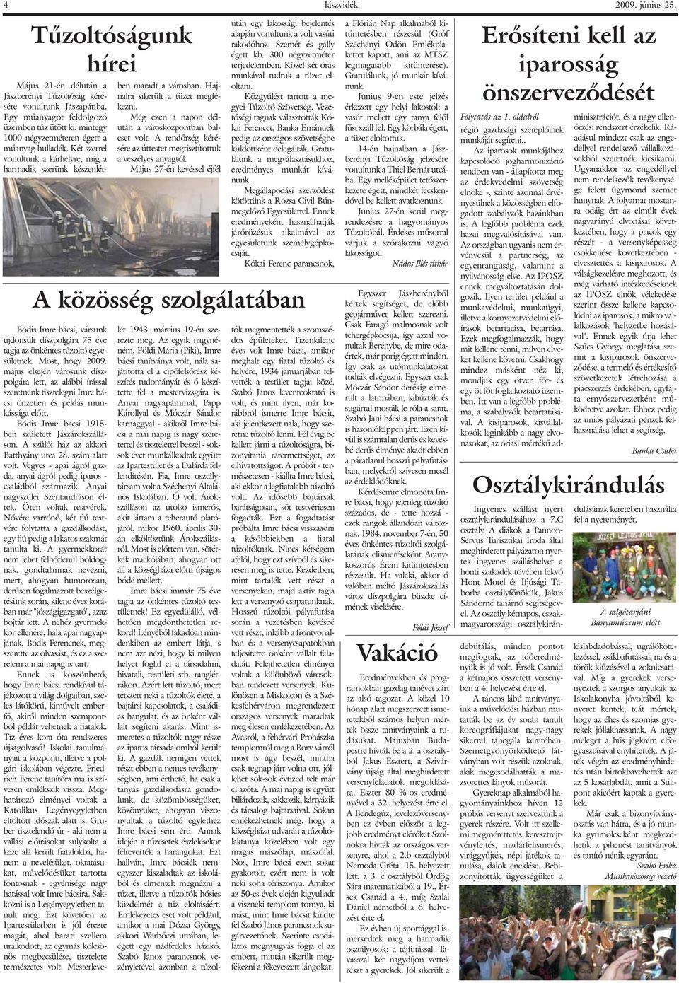 Hajnalra sikerült a tüzet megfékezni. Még ezen a napon délután a városközpontban baleset volt. A rendõrség kérésére az úttestet megtisztítottuk a veszélyes anyagtól.