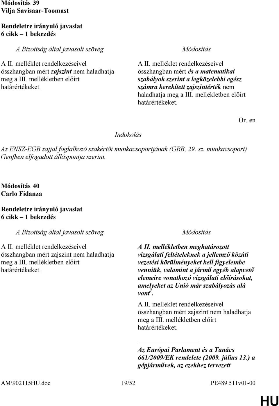 melléklet rendelkezéseivel összhangban mért és a matematikai szabályok szerint a legközelebbi egész számra kerekített zajszintérték nem haladhatja meg a III. mellékletben előírt et.