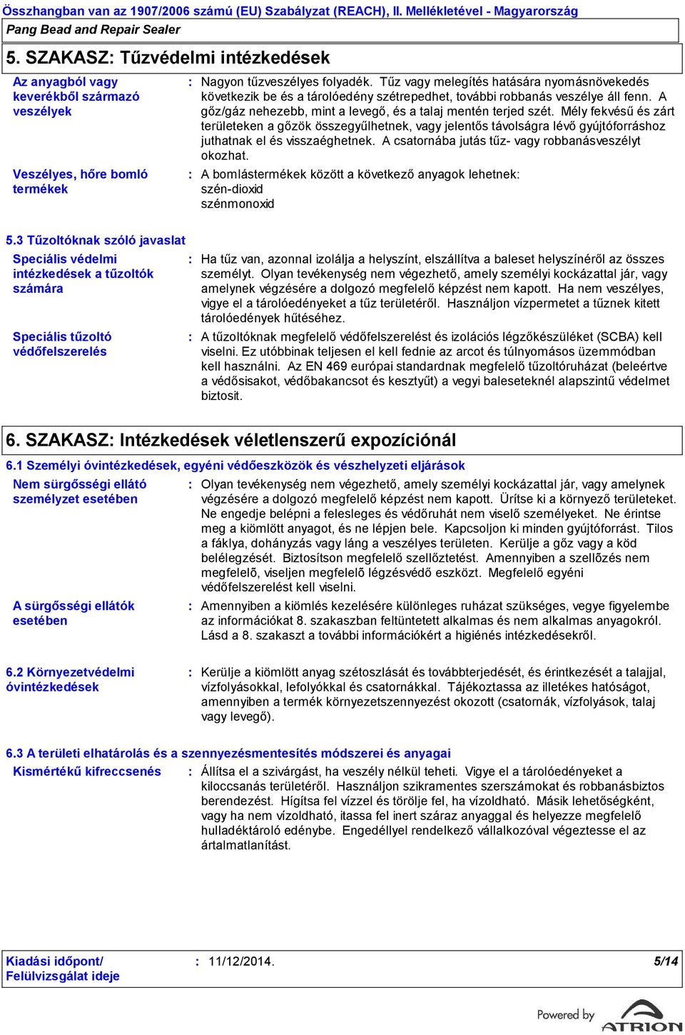 Mély fekvésű és zárt területeken a gőzök összegyűlhetnek, vagy jelentős távolságra lévő gyújtóforráshoz juthatnak el és visszaéghetnek. A csatornába jutás tűz- vagy robbanásveszélyt okozhat.