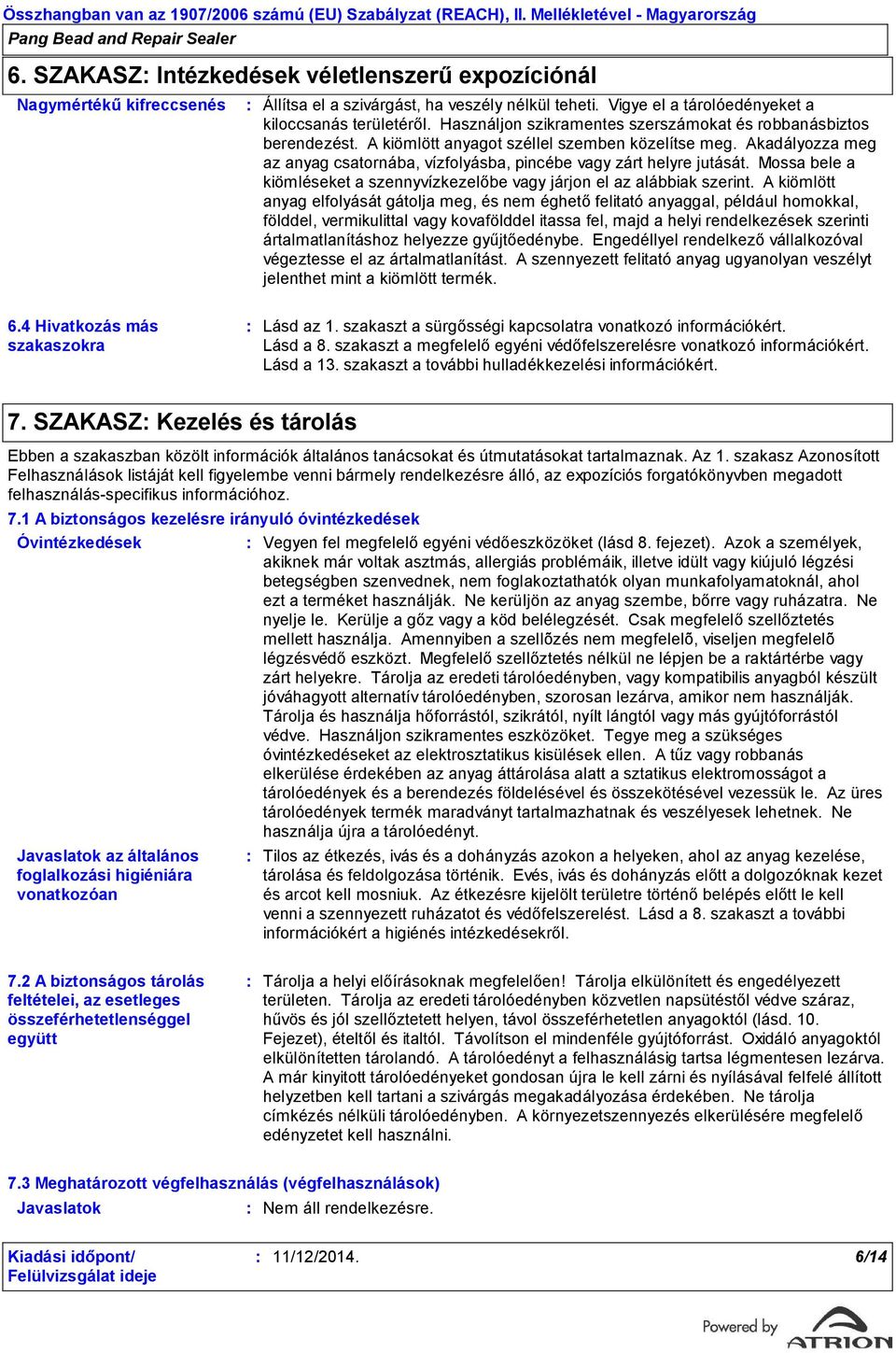 Akadályozza meg az anyag csatornába, vízfolyásba, pincébe vagy zárt helyre jutását. Mossa bele a kiömléseket a szennyvízkezelőbe vagy járjon el az alábbiak szerint.