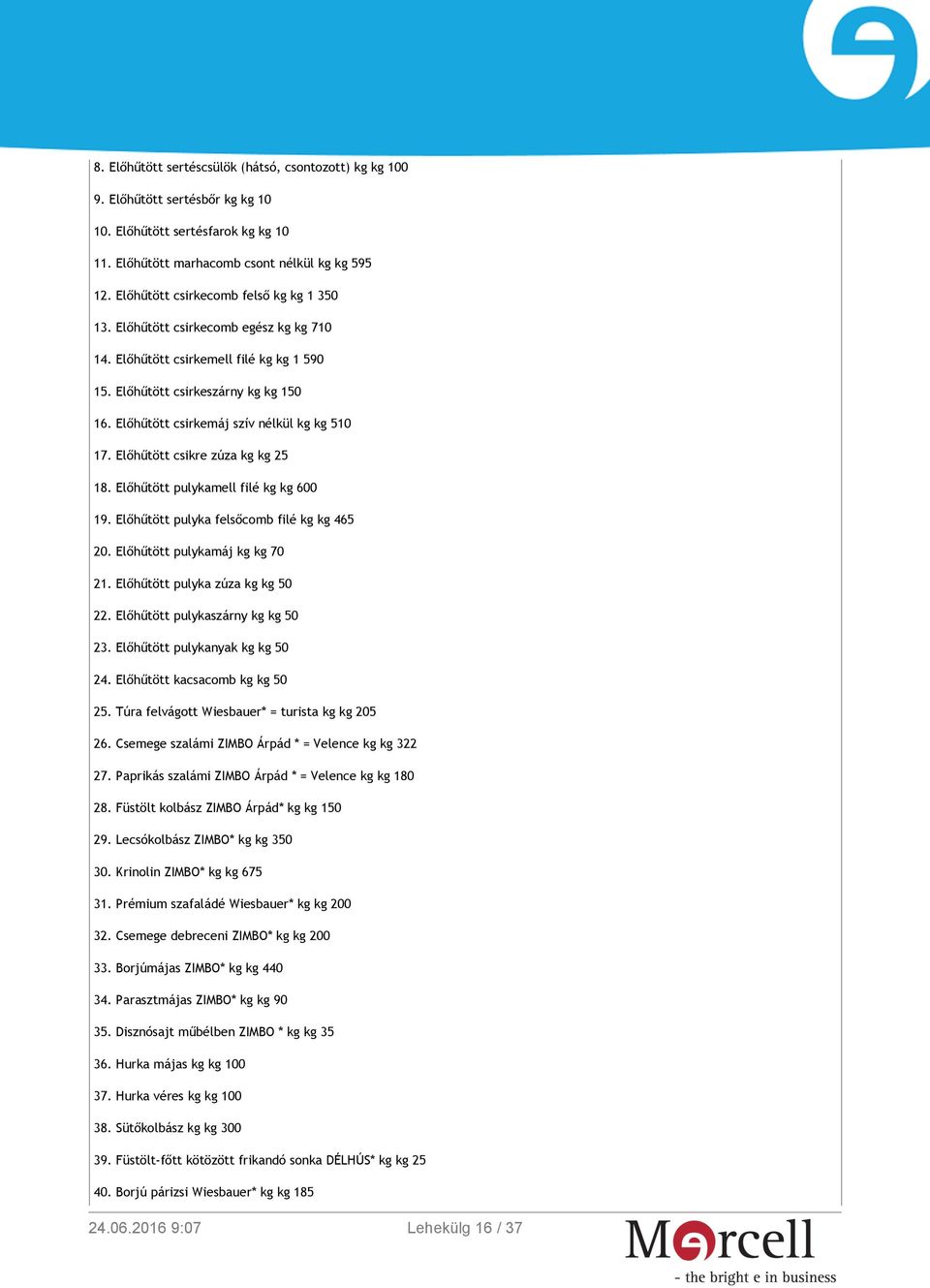 Előhűtött csirkemáj szív nélkül kg kg 510 17. Előhűtött csikre zúza kg kg 25 18. Előhűtött pulykamell filé kg kg 600 19. Előhűtött pulyka felsőcomb filé kg kg 465 20. Előhűtött pulykamáj kg kg 70 21.