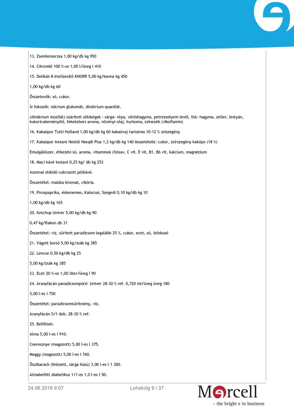 (dinátrium inozilát) szárított zöldségek - sárga- répa, vöröshagyma, petrezselyem levél, fok- hagyma, zeller, lestyán, kukoricakeményítő, feketebors aroma, növényi olaj, kurkoma, színezék