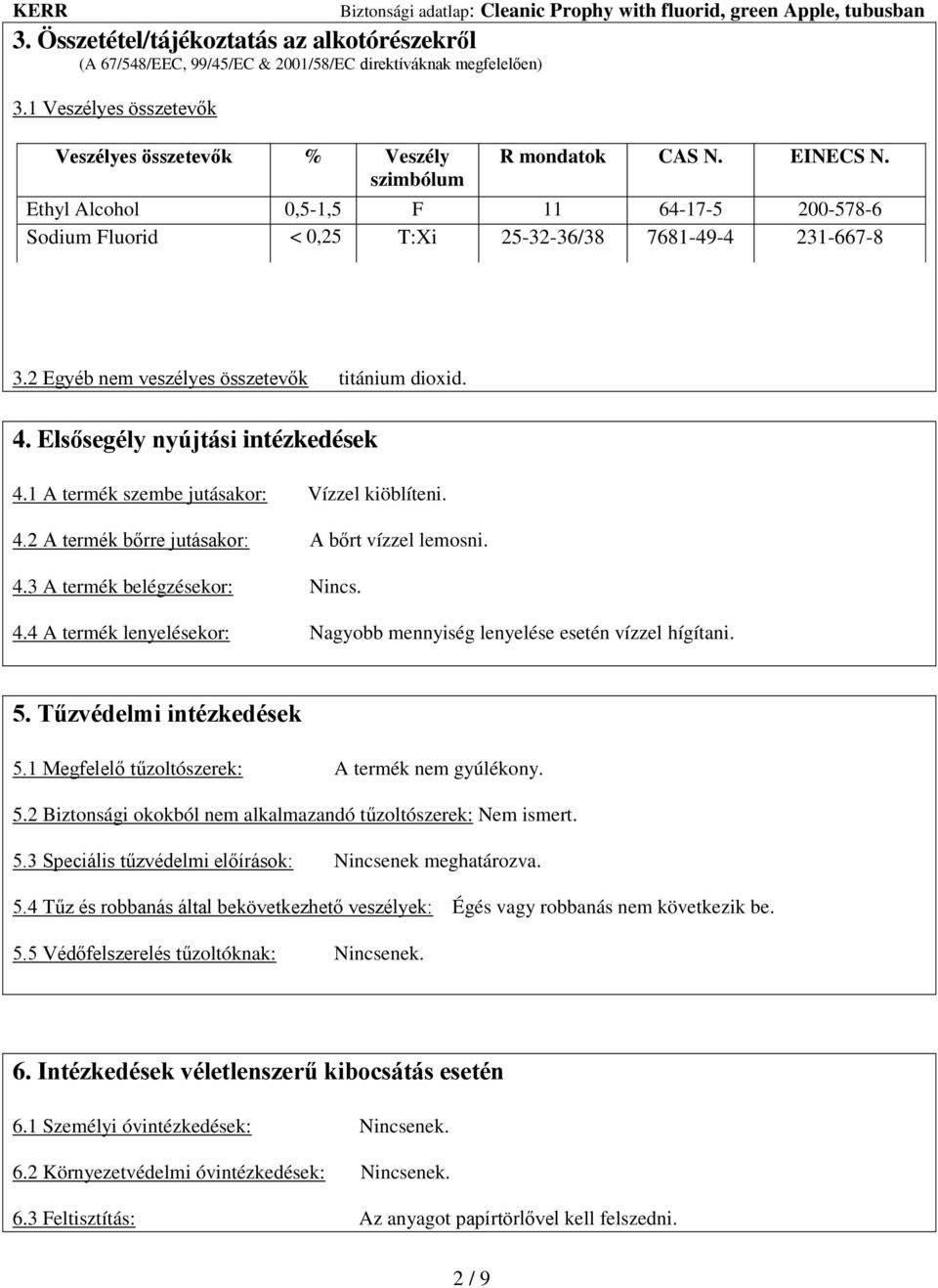 Elsősegély nyújtási intézkedések 4.1 A termék szembe jutásakor: Vízzel kiöblíteni. 4.2 A termék bőrre jutásakor: A bőrt vízzel lemosni. 4.3 A termék belégzésekor: Nincs. 4.4 A termék lenyelésekor: Nagyobb mennyiség lenyelése esetén vízzel hígítani.