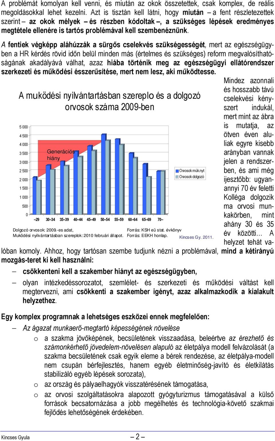A fentiek végképp aláhúzzák a sürgős cselekvés szükségességét, mert az egészségügyben a HR kérdés rövid időn belül minden más (értelmes és szükséges) reform megvalósíthatóságának akadályává válhat,