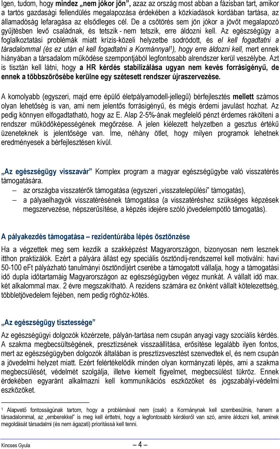 Az egészségügy a foglalkoztatási problémák miatt krízis-közeli helyzetbe sodródott, és el kell fogadtatni a táradalommal (és ez után el kell fogadtatni a Kormánnyal 1 ), hogy erre áldozni kell, mert