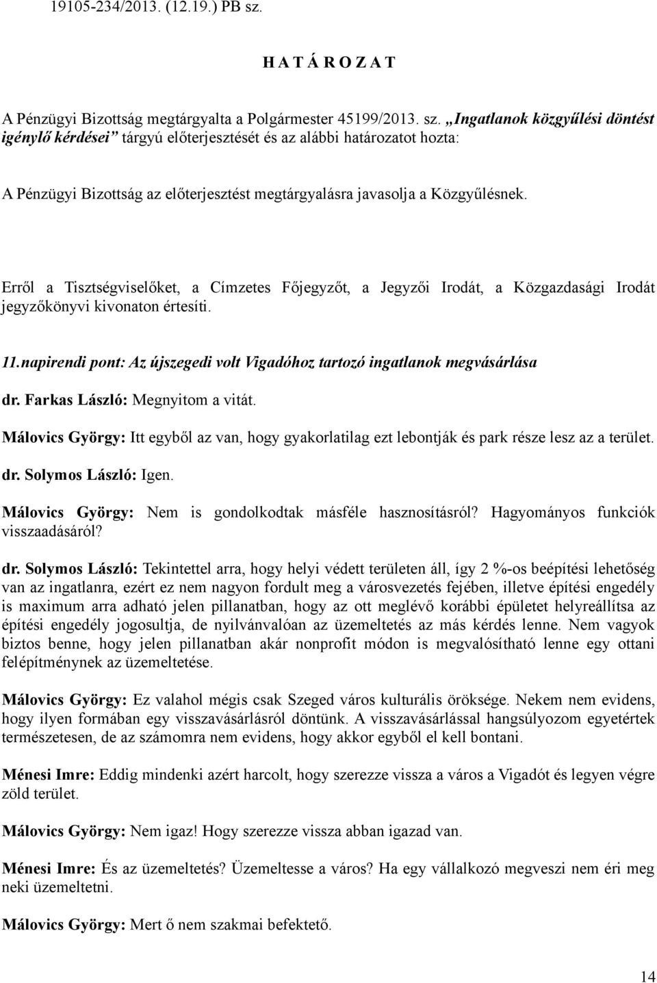 Ingatlanok közgyűlési döntést igénylő kérdései tárgyú előterjesztését és az alábbi határozatot hozta: A Pénzügyi Bizottság az előterjesztést megtárgyalásra javasolja a Közgyűlésnek. 11.