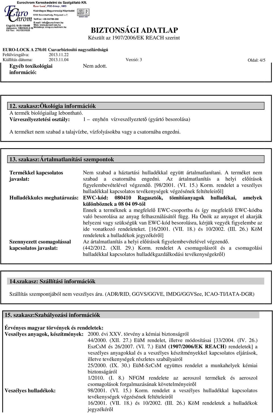 szakasz:ártalmatlanítási szempontok Termékkel kapcsolatos javaslat: Nem szabad a háztartási hulladékkal együtt ártalmatlanítani. A terméket nem szabad a csatornába engedni.