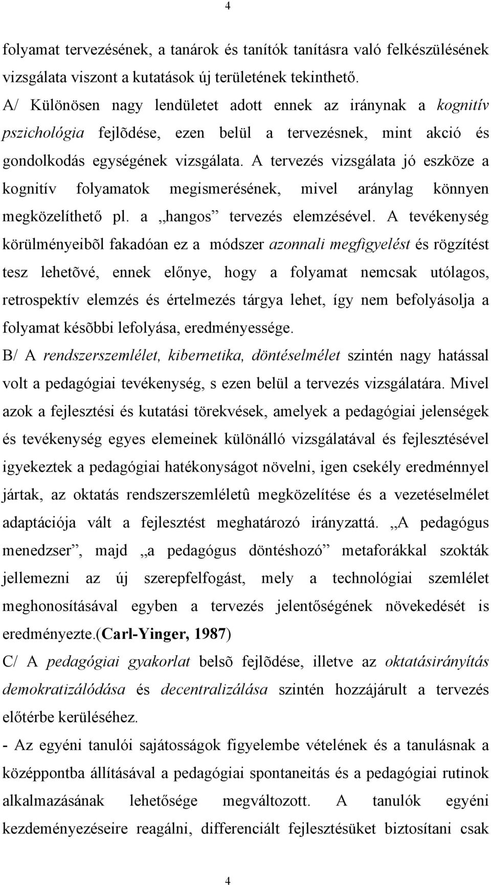 A tervezés vizsgálata jó eszköze a kognitív folyamatok megismerésének, mivel aránylag könnyen megközelíthető pl. a hangos tervezés elemzésével.