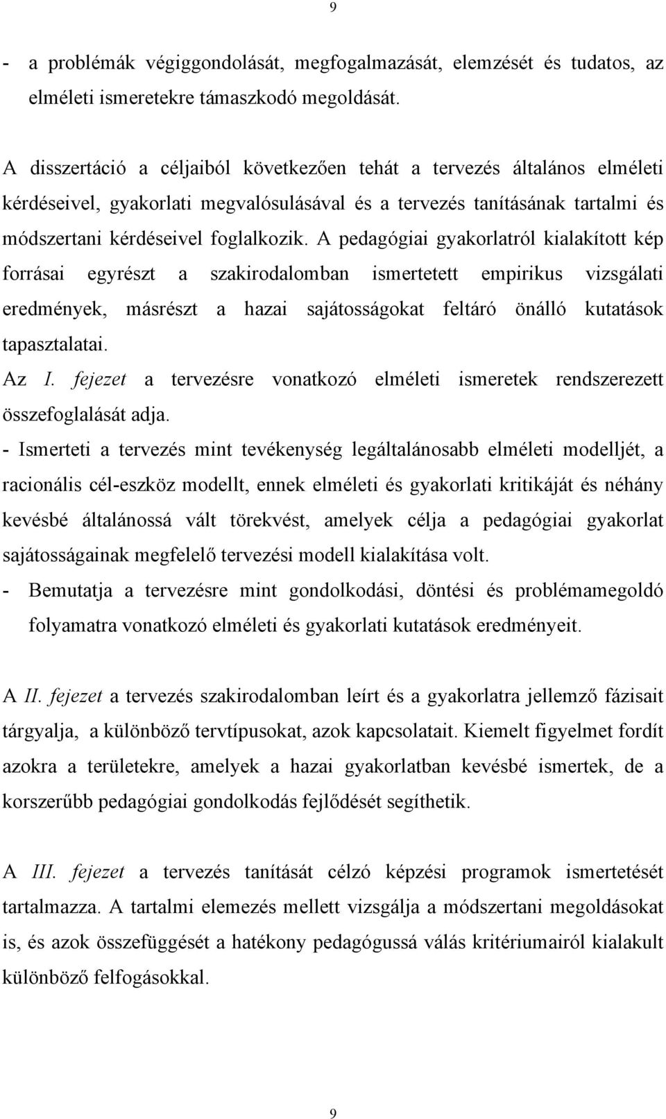 A pedagógiai gyakorlatról kialakított kép forrásai egyrészt a szakirodalomban ismertetett empirikus vizsgálati eredmények, másrészt a hazai sajátosságokat feltáró önálló kutatások tapasztalatai. Az I.