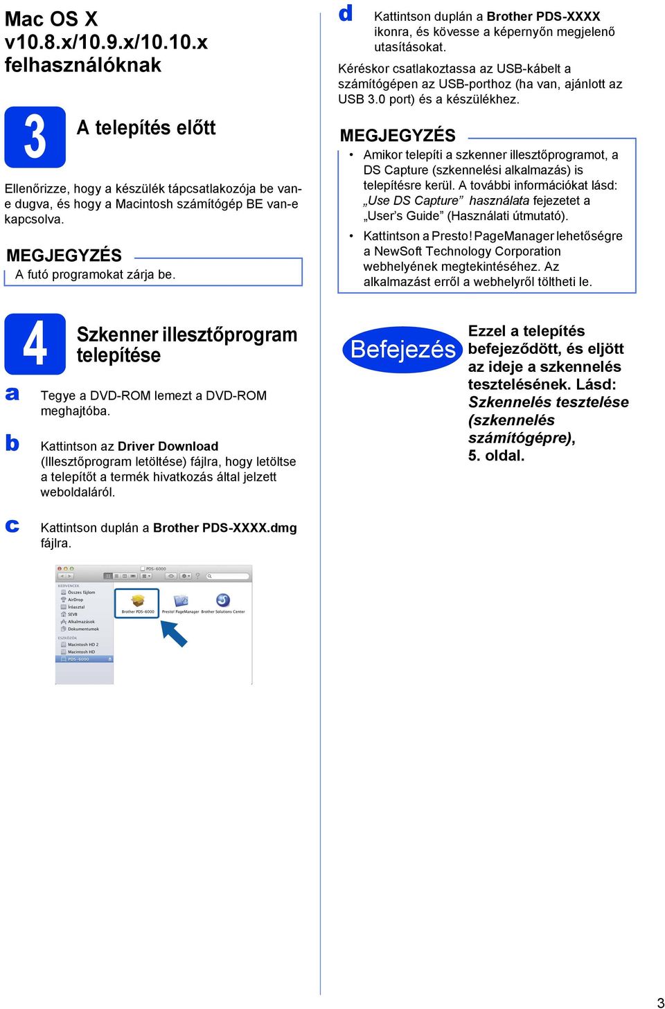 Kéréskor csatlakoztassa az USB-kábelt a számítógépen az USB-porthoz (ha van, ajánlott az USB 3.0 port) és a készülékhez.