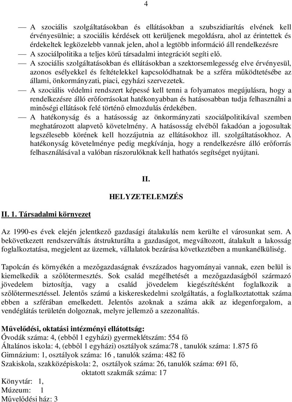 A szociális szolgáltatásokban és ellátásokban a szektorsemlegesség elve érvényesül, azonos esélyekkel és feltételekkel kapcsolódhatnak be a szféra működtetésébe az állami, önkormányzati, piaci,