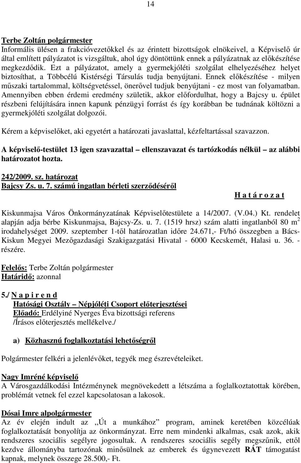 Ennek előkészítése - milyen műszaki tartalommal, költségvetéssel, önerővel tudjuk benyújtani - ez most van folyamatban. Amennyiben ebben érdemi eredmény születik, akkor előfordulhat, hogy a Bajcsy u.