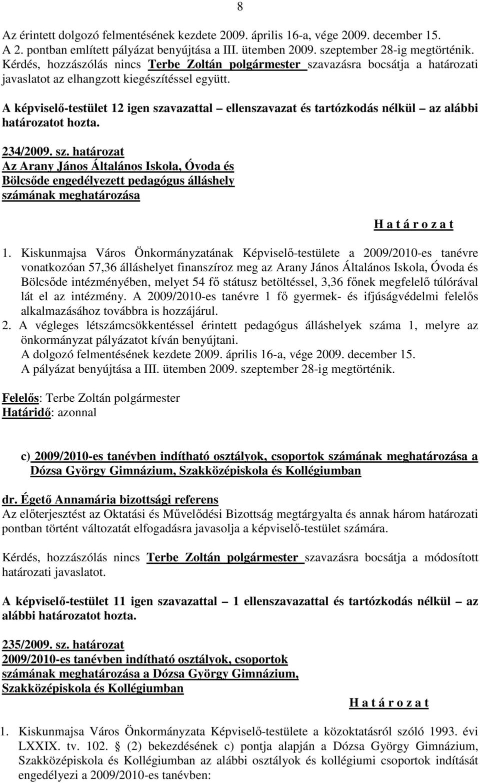 A képviselő-testület 12 igen szavazattal ellenszavazat és tartózkodás nélkül az alábbi határozatot hozta. 234/2009. sz. határozat Az Arany János Általános Iskola, Óvoda és Bölcsőde engedélyezett pedagógus álláshely számának meghatározása H a t á r o z a t 1.