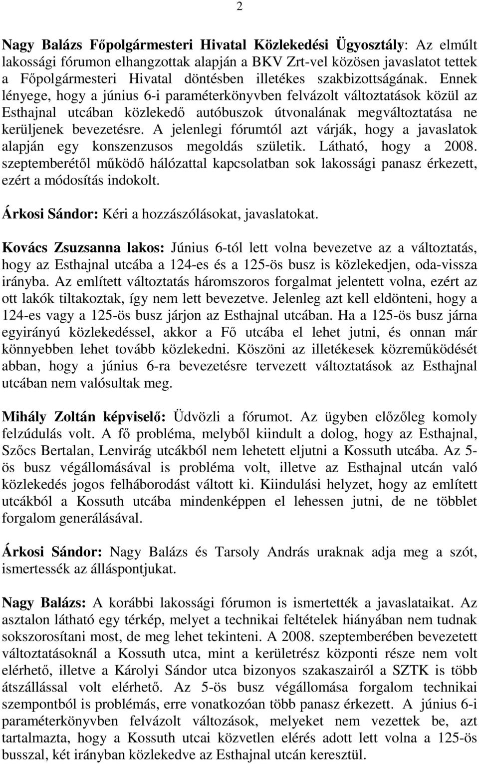 A jelenlegi fórumtól azt várják, hogy a javaslatok alapján egy konszenzusos megoldás születik. Látható, hogy a 2008.