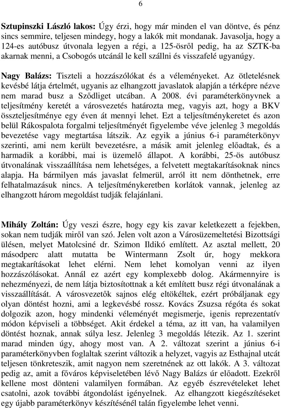Nagy Balázs: Tiszteli a hozzászólókat és a véleményeket. Az ötletelésnek kevésbé látja értelmét, ugyanis az elhangzott javaslatok alapján a térképre nézve nem marad busz a Sződliget utcában. A 2008.
