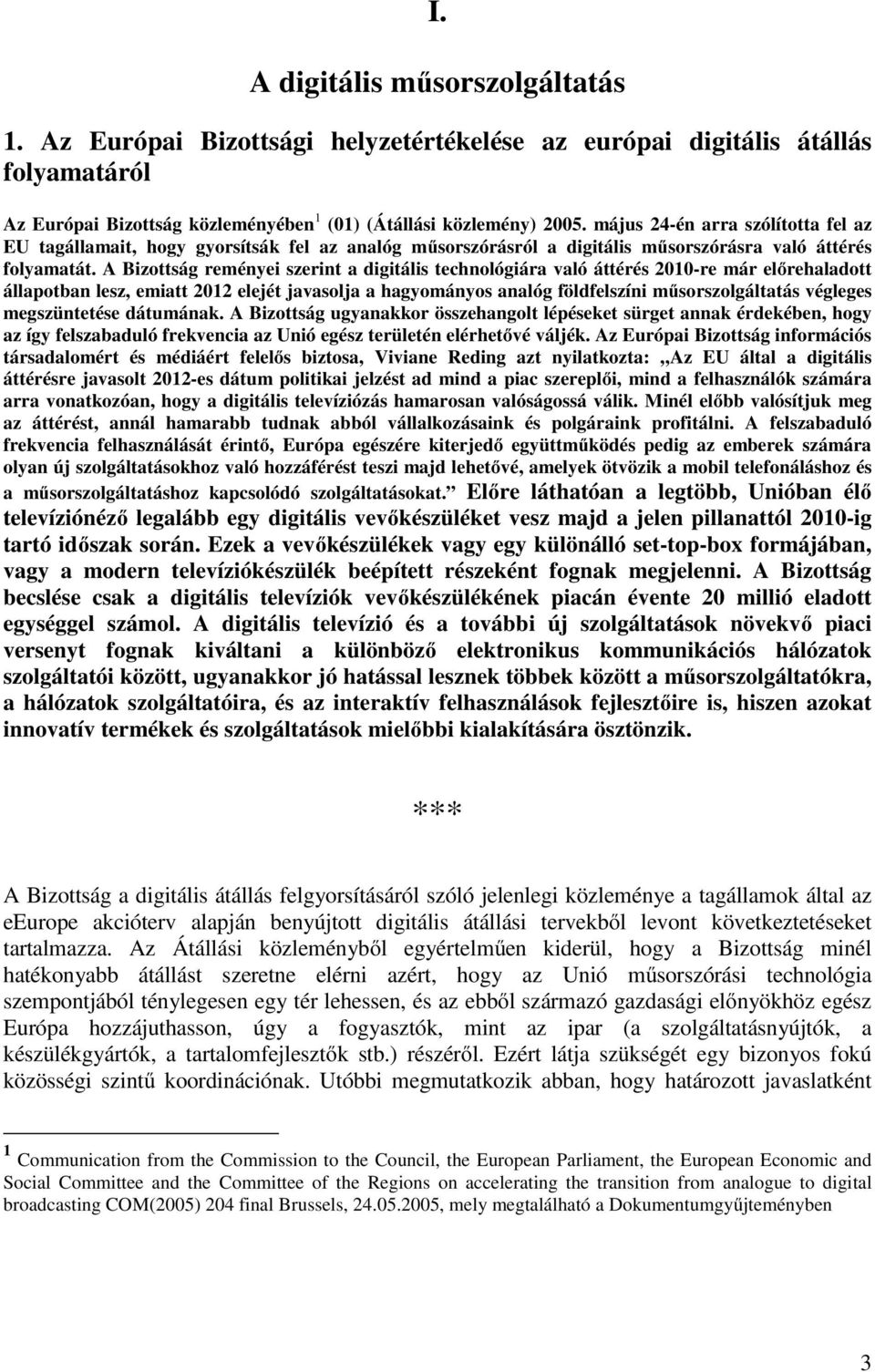 A Bizottság reményei szerint a digitális technológiára való áttérés 2010-re már előrehaladott állapotban lesz, emiatt 2012 elejét javasolja a hagyományos analóg földfelszíni műsorszolgáltatás
