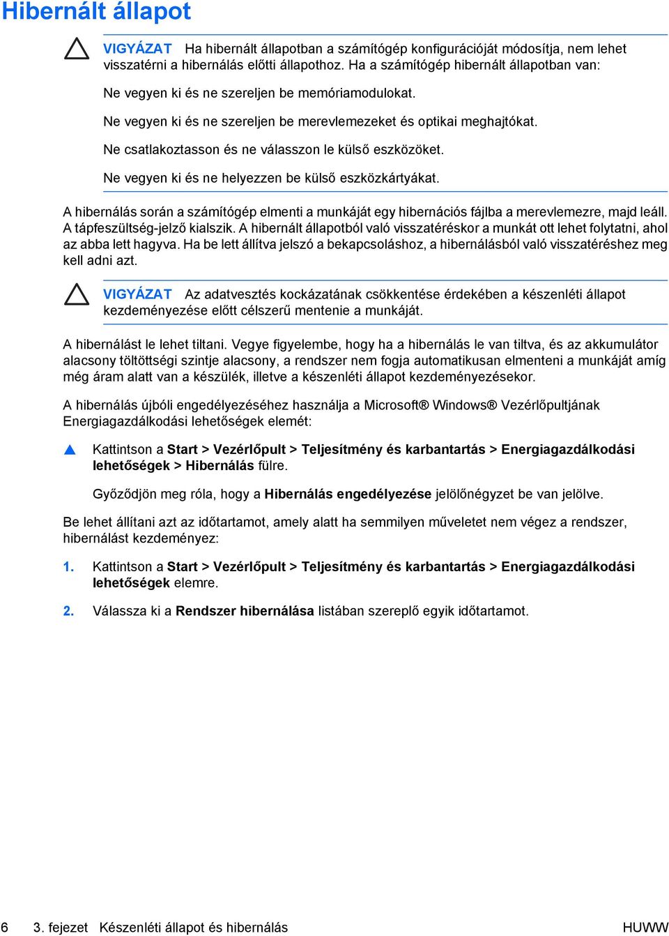 Ne csatlakoztasson és ne válasszon le külső eszközöket. Ne vegyen ki és ne helyezzen be külső eszközkártyákat.