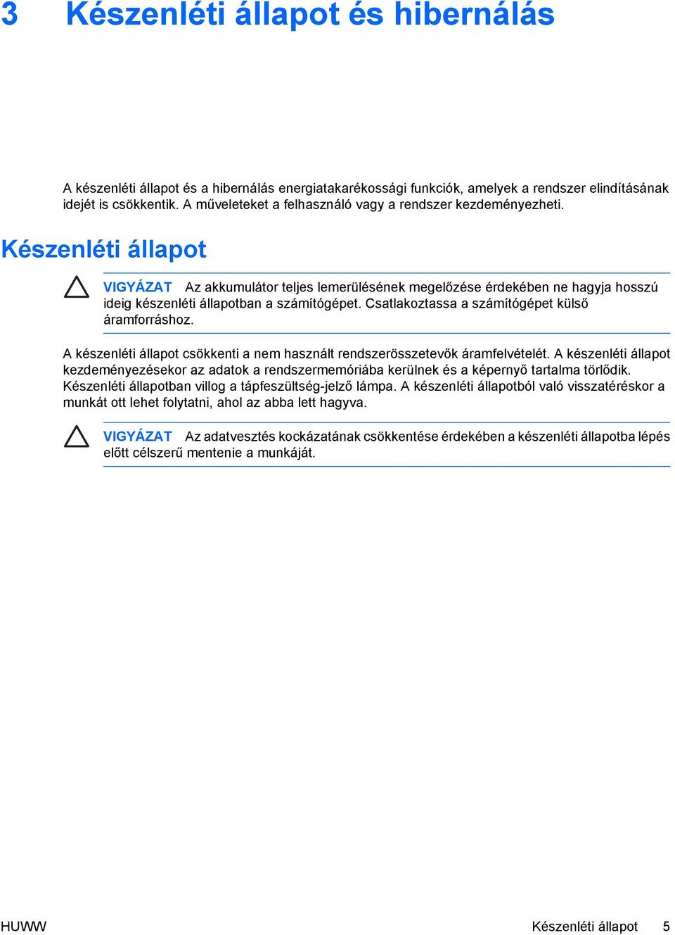 Készenléti állapot VIGYÁZAT Az akkumulátor teljes lemerülésének megelőzése érdekében ne hagyja hosszú ideig készenléti állapotban a számítógépet. Csatlakoztassa a számítógépet külső áramforráshoz.