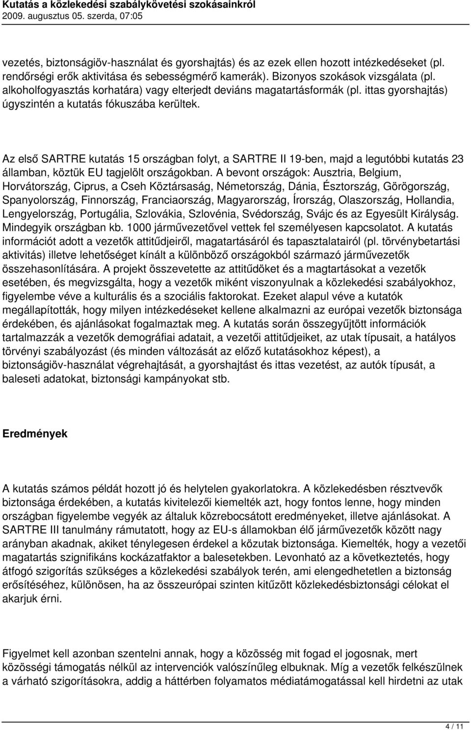 Az első SARTRE kutatás 15 országban folyt, a SARTRE II 19-ben, majd a legutóbbi kutatás 23 államban, köztük EU tagjelölt országokban.
