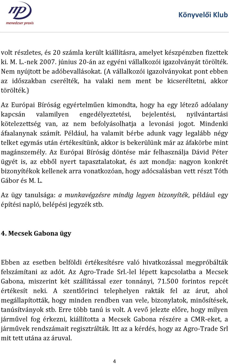 ) Az Európai Bíróság egyértelműen kimondta, hogy ha egy létező adóalany kapcsán valamilyen engedélyeztetési, bejelentési, nyilvántartási kötelezettség van, az nem befolyásolhatja a levonási jogot.