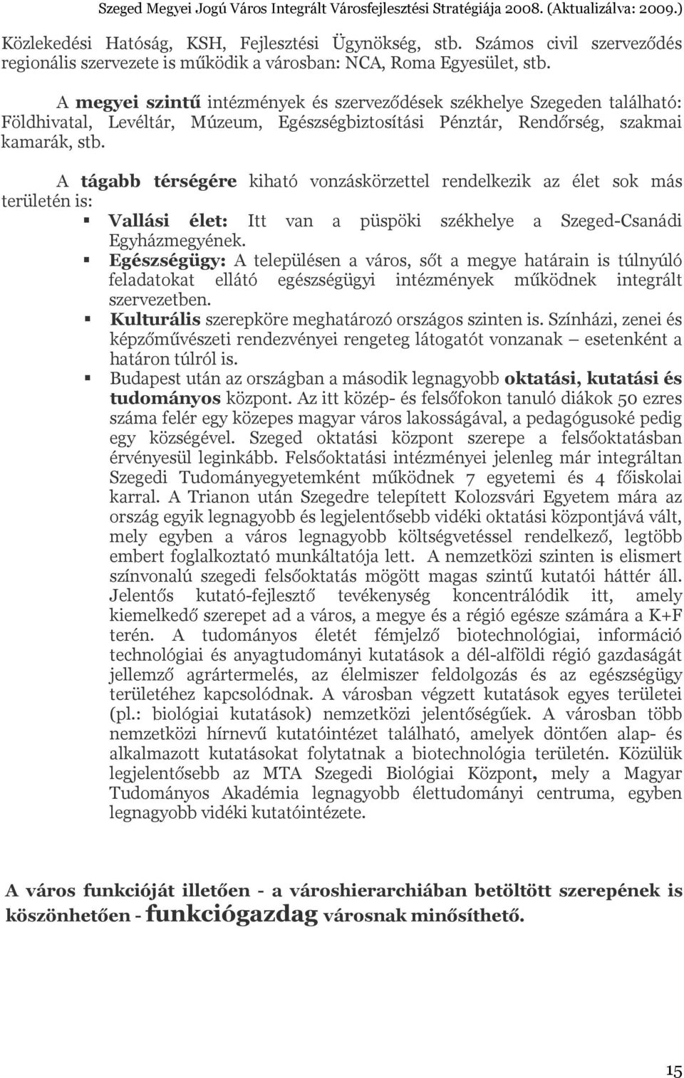 A tágabb térségére kiható vonzáskörzettel rendelkezik az élet sok más területén is: Vallási élet: Itt van a püspöki székhelye a Szeged-Csanádi Egyházmegyének.