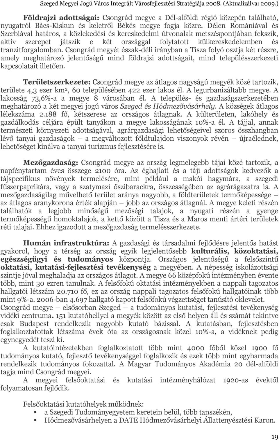 Csongrád megyét észak-déli irányban a Tisza folyó osztja két részre, amely meghatározó jelentőségű mind földrajzi adottságait, mind településszerkezeti kapcsolatait illetően.