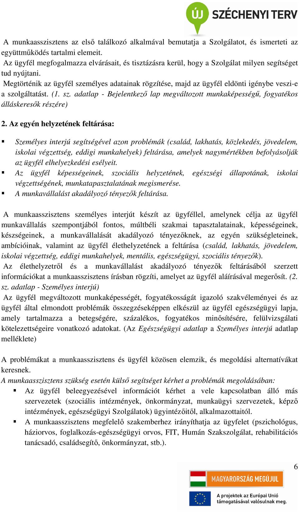 Megtörténik az ügyfél személyes adatainak rögzítése, majd az ügyfél eldönti igénybe veszi-e a szolgáltatást. (1. sz. adatlap - Bejelentkező lap megváltozott munkaképességű, fogyatékos álláskeresők részére) 2.