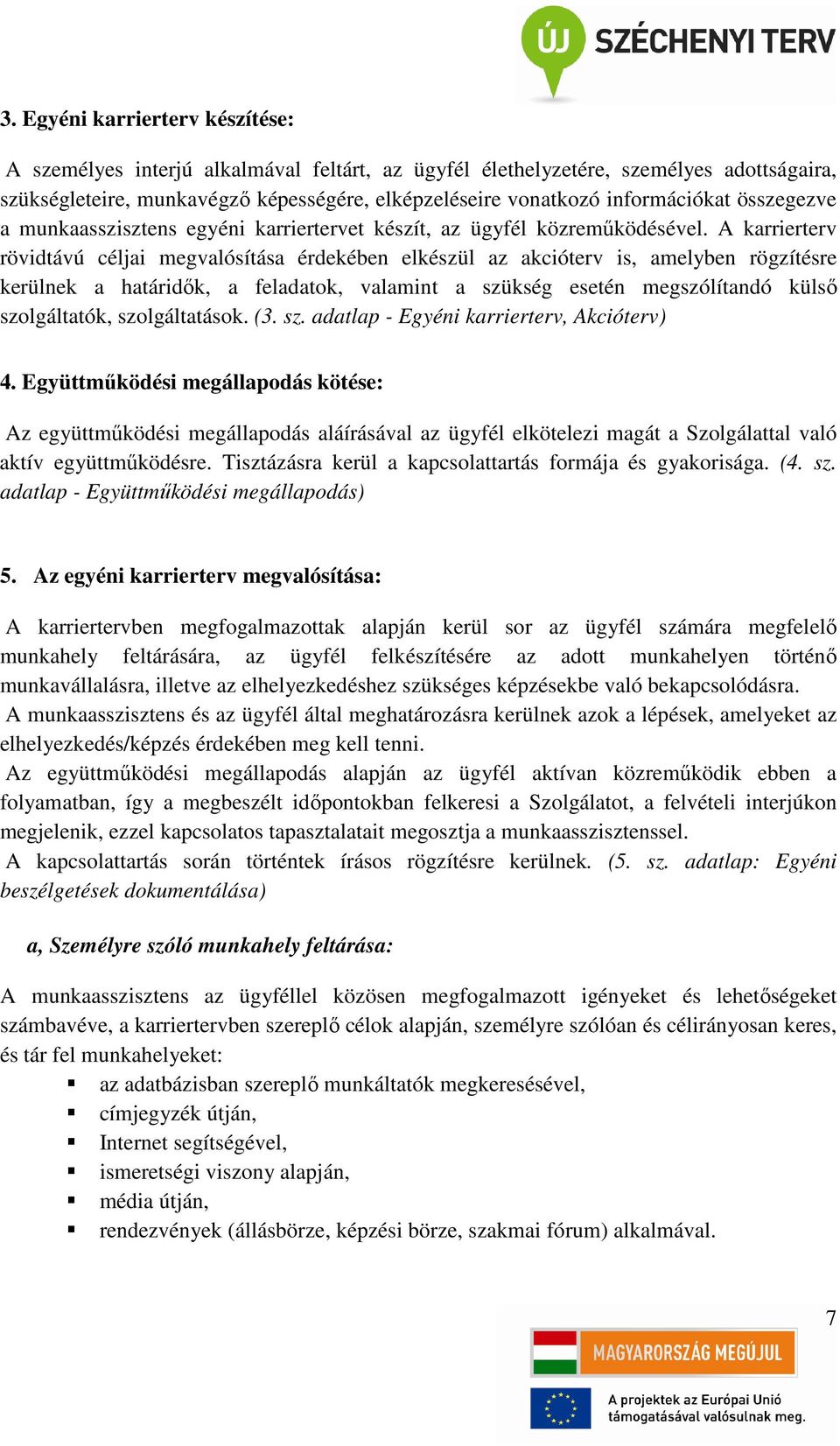 A karrierterv rövidtávú céljai megvalósítása érdekében elkészül az akcióterv is, amelyben rögzítésre kerülnek a határidők, a feladatok, valamint a szükség esetén megszólítandó külső szolgáltatók,