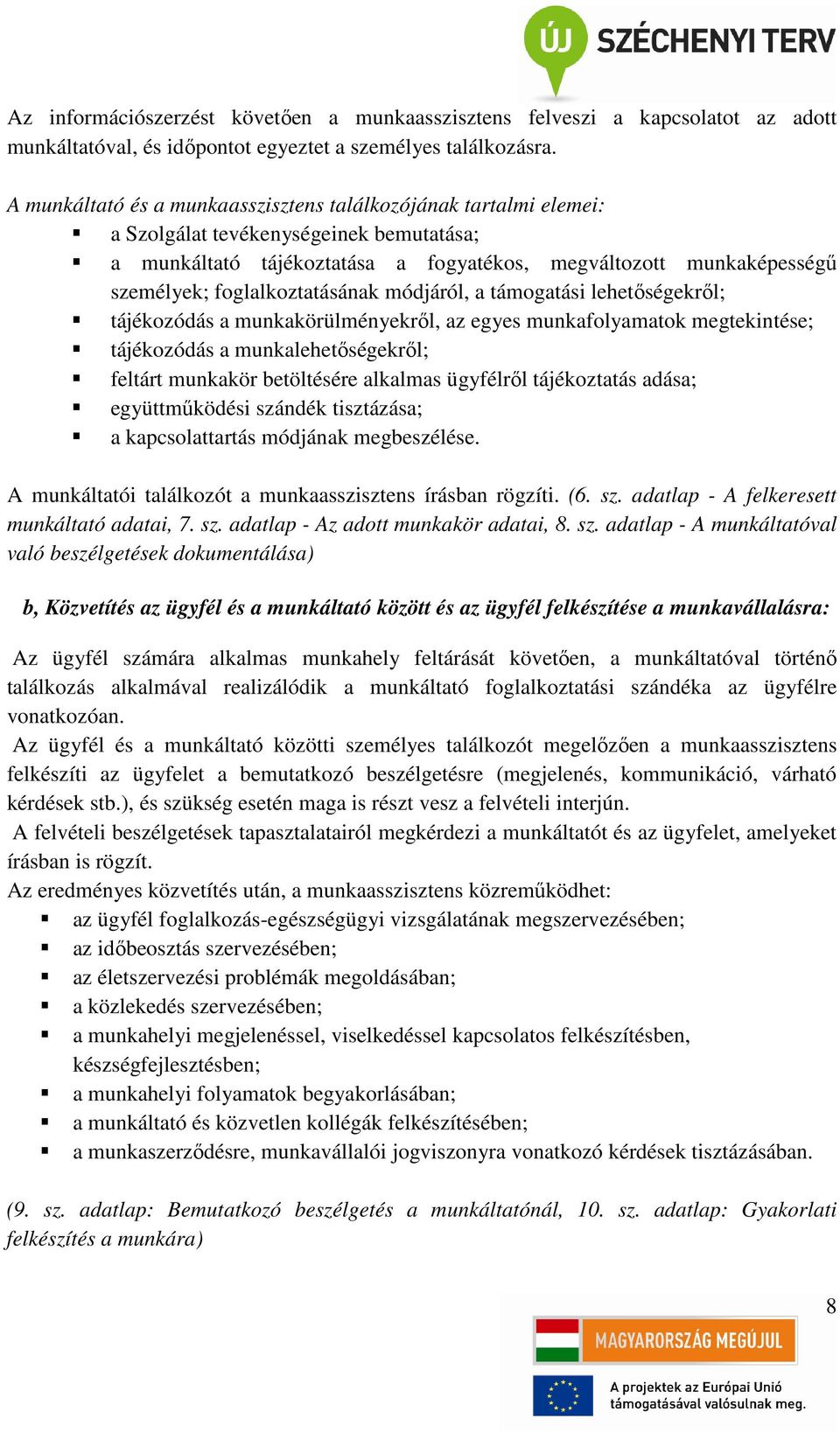 foglalkoztatásának módjáról, a támogatási lehetőségekről; tájékozódás a munkakörülményekről, az egyes munkafolyamatok megtekintése; tájékozódás a munkalehetőségekről; feltárt munkakör betöltésére