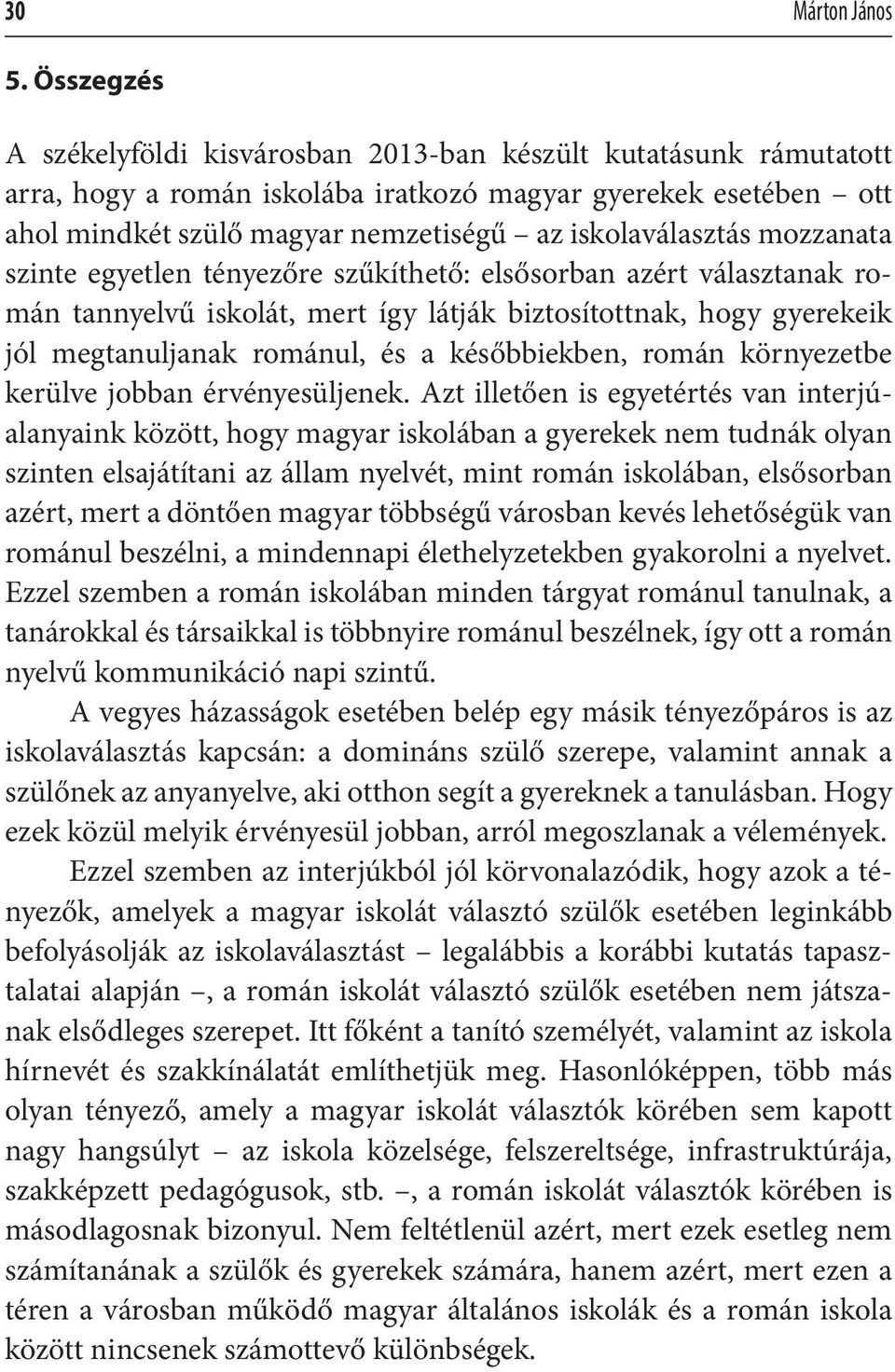 mozzanata szinte egyetlen tényezőre szűkíthető: elsősorban azért választanak román tannyelvű iskolát, mert így látják biztosítottnak, hogy gyerekeik jól megtanuljanak románul, és a későbbiekben,