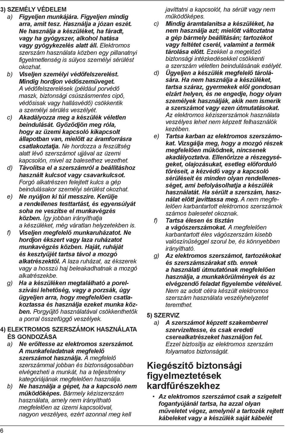 Elektromos szerszám használata közben egy pillanatnyi figyelmetlenség is súlyos személyi sérülést okozhat. b) Viseljen személyi védőfelszerelést. Mindig hordjon védőszemüveget.