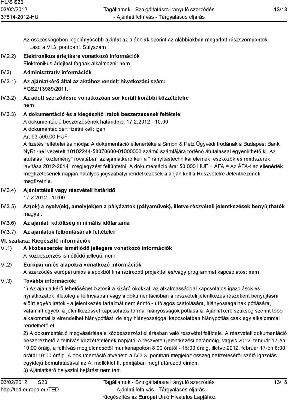FGSZ/13989/2011. Az adott szerződésre vonatkozóan sor került korábbi közzétételre nem A dokumentáció és a kiegészítő iratok beszerzésének feltételei A dokumentáció beszerzésének határideje: 17.2.2012-10:00 A dokumentációért fizetni kell: igen Ár: 63 500,00 HUF A fizetés feltételei és módja: A dokumentáció ellenértéke a Simon & Petz Ügyvédi Irodának a Budapest Bank NyRt.