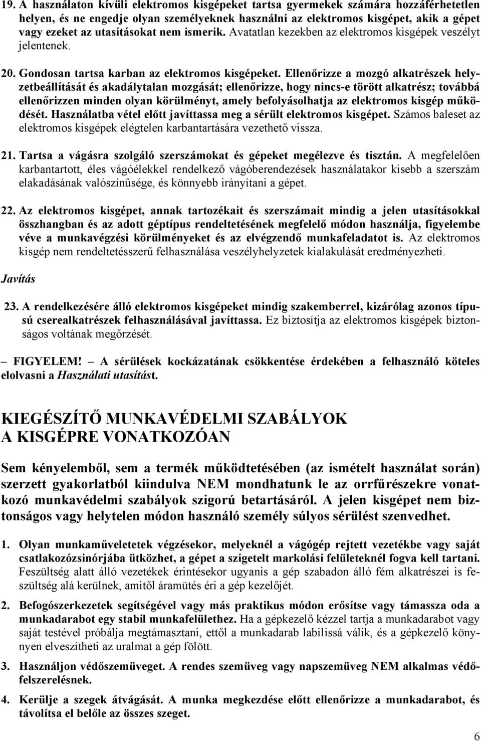 Ellenőrizze a mozgó alkatrészek helyzetbeállítását és akadálytalan mozgását; ellenőrizze, hogy nincs-e törött alkatrész; továbbá ellenőrizzen minden olyan körülményt, amely befolyásolhatja az