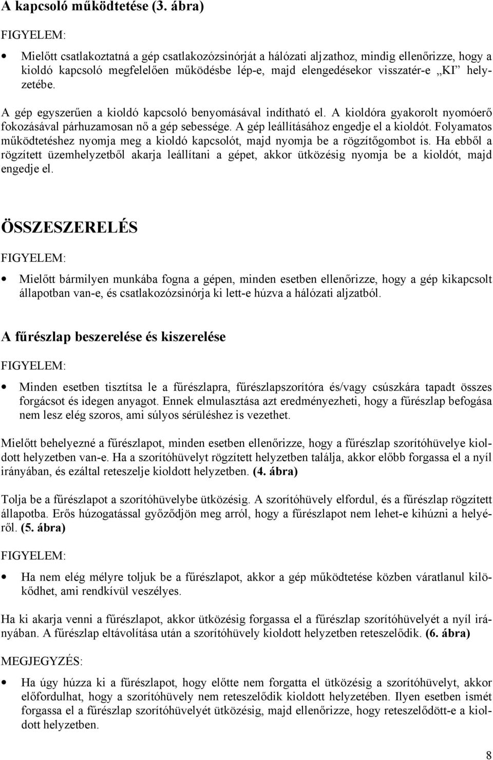 A gép egyszerűen a kioldó kapcsoló benyomásával indítható el. A kioldóra gyakorolt nyomóerő fokozásával párhuzamosan nő a gép sebessége. A gép leállításához engedje el a kioldót.