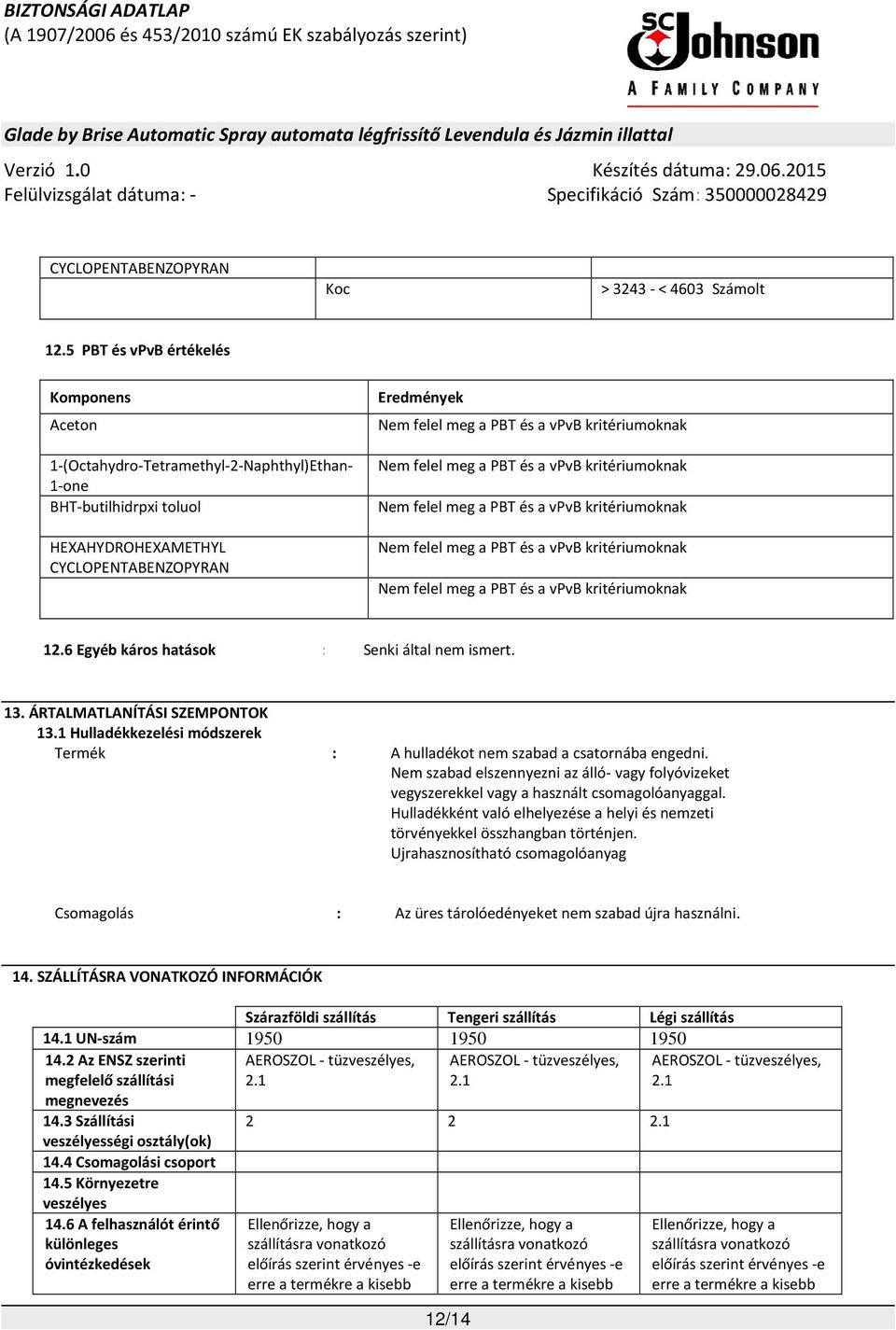 kritériumoknak Nem felel meg a PBT és a vpvb kritériumoknak Nem felel meg a PBT és a vpvb kritériumoknak Nem felel meg a PBT és a vpvb kritériumoknak 12.6 Egyéb káros hatások : Senki által nem ismert.