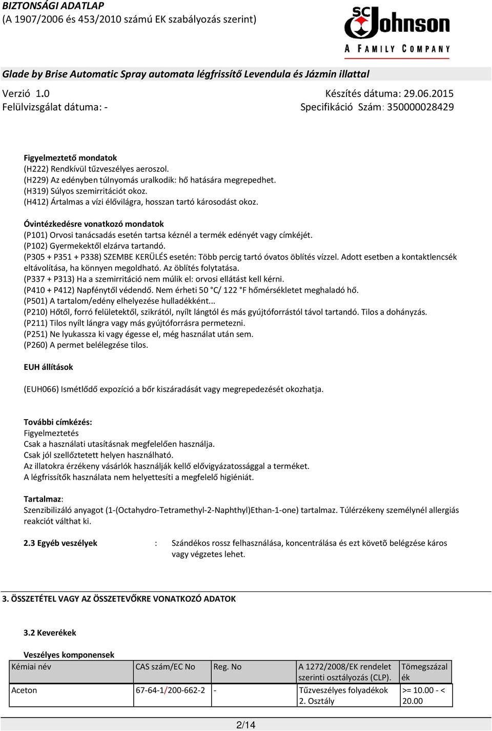 (P102) Gyermekektől elzárva tartandó. (P305 + P351 + P338) SZEMBE KERÜLÉS esetén: Több percig tartó óvatos öblítés vízzel. Adott esetben a kontaktlencsék eltávolítása, ha könnyen megoldható.