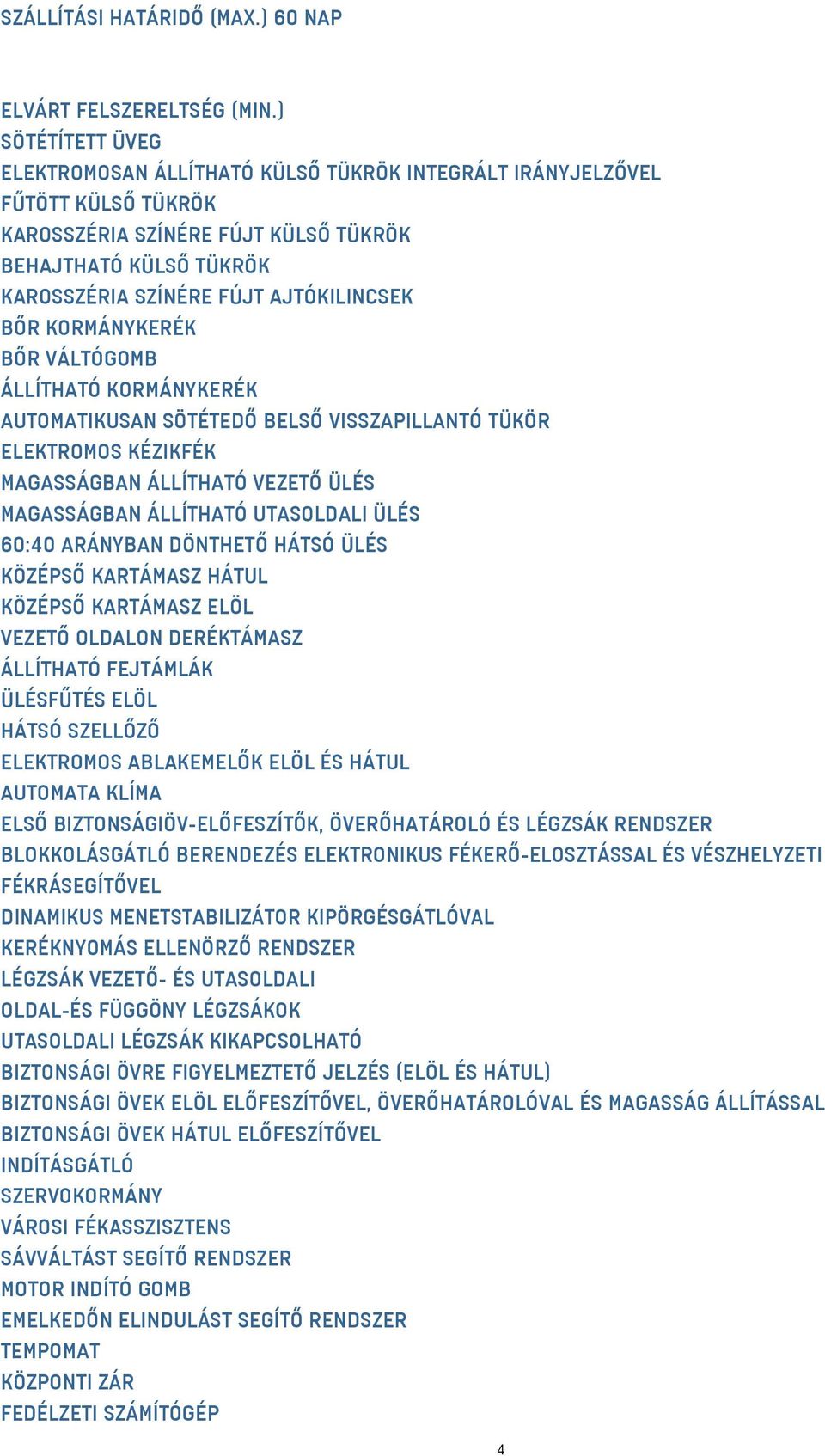 BŐR KORMÁNYKERÉK BŐR VÁLTÓGOMB ÁLLÍTHATÓ KORMÁNYKERÉK AUTOMATIKUSAN SÖTÉTEDŐ BELSŐ VISSZAPILLANTÓ TÜKÖR ELEKTROMOS KÉZIKFÉK MAGASSÁGBAN ÁLLÍTHATÓ VEZETŐ ÜLÉS MAGASSÁGBAN ÁLLÍTHATÓ UTASOLDALI ÜLÉS