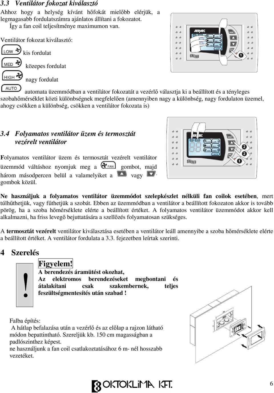 különbségnek megfelelen (amennyiben nagy a különbség, nagy fordulaton üzemel, ahogy csökken a különbség, csökken a ventilátor fokozata is) 3.