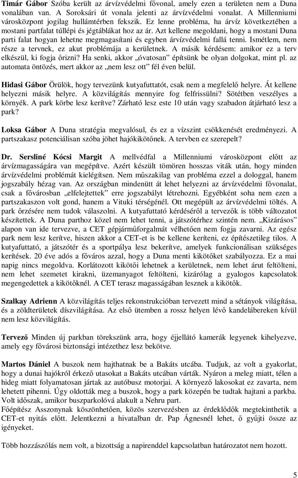 Azt kellene megoldani, hogy a mostani Duna parti falat hogyan lehetne megmagasítani és egyben árvízvédelmi fallá tenni. Ismétlem, nem része a tervnek, ez akut problémája a kerületnek.