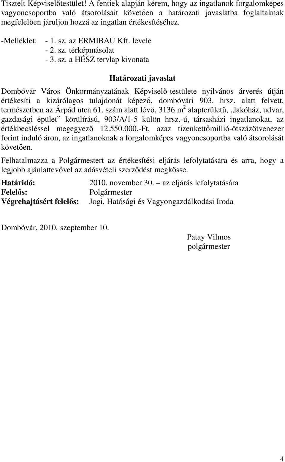 -Melléklet: - 1. sz. az ERMIBAU Kft. levele - 2. sz. térképmásolat - 3. sz. a HÉSZ tervlap kivonata Határozati javaslat Dombóvár Város Önkormányzatának Képviselő-testülete nyilvános árverés útján értékesíti a kizárólagos tulajdonát képező, dombóvári 903.