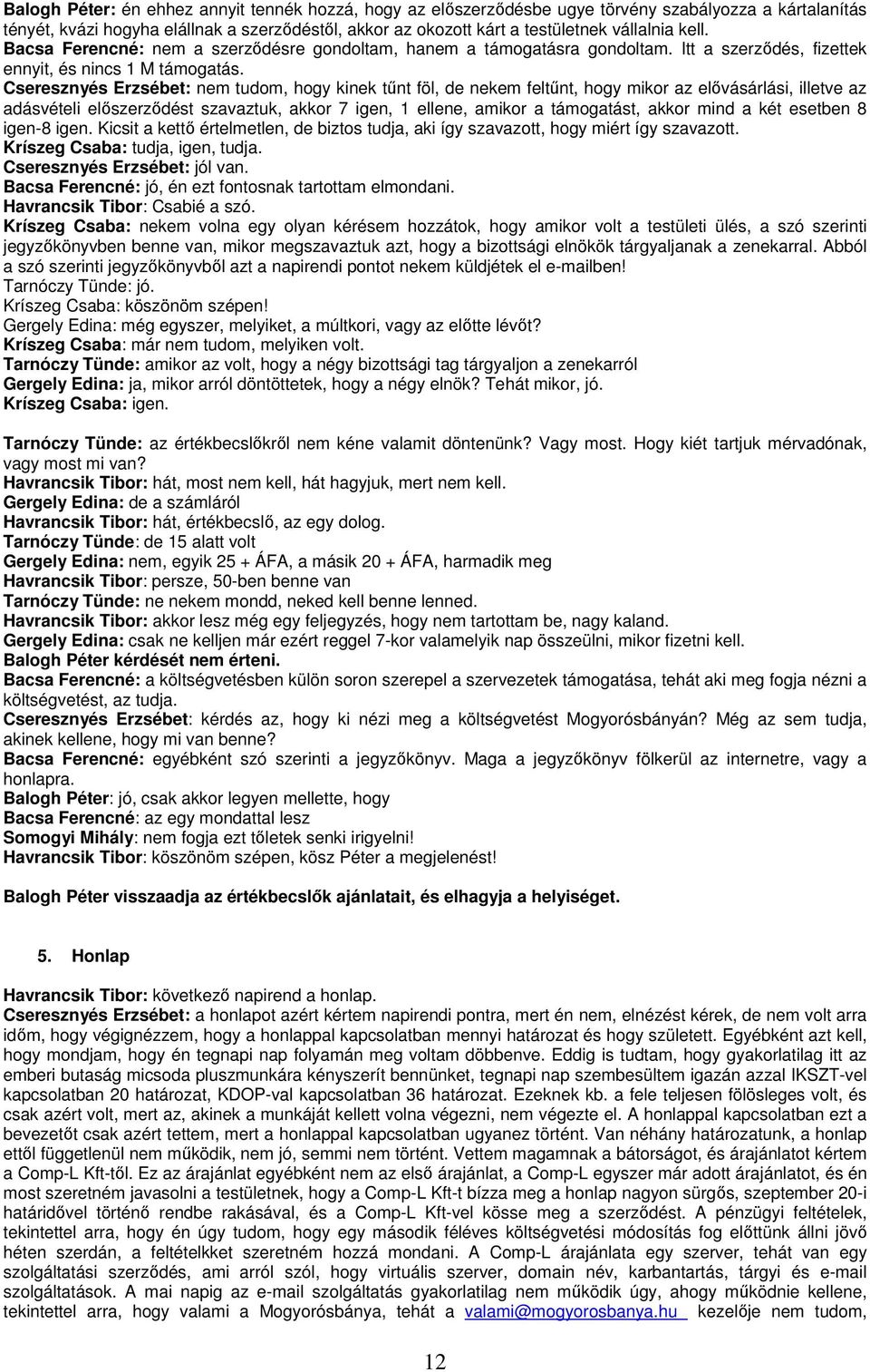Cseresznyés Erzsébet: nem tudom, hogy kinek tőnt föl, de nekem feltőnt, hogy mikor az elıvásárlási, illetve az adásvételi elıszerzıdést szavaztuk, akkor 7 igen, 1 ellene, amikor a támogatást, akkor