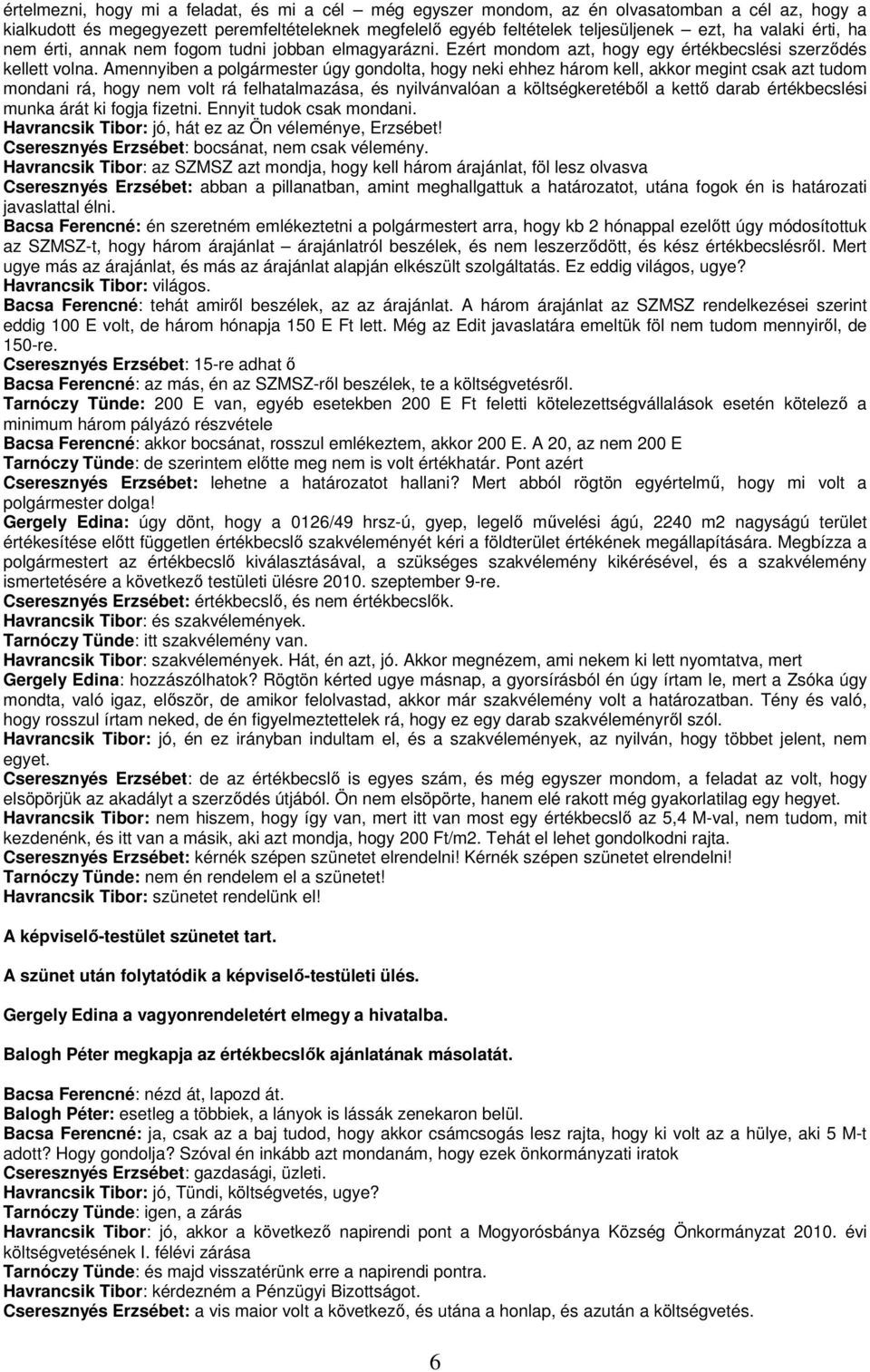Amennyiben a polgármester úgy gondolta, hogy neki ehhez három kell, akkor megint csak azt tudom mondani rá, hogy nem volt rá felhatalmazása, és nyilvánvalóan a költségkeretébıl a kettı darab