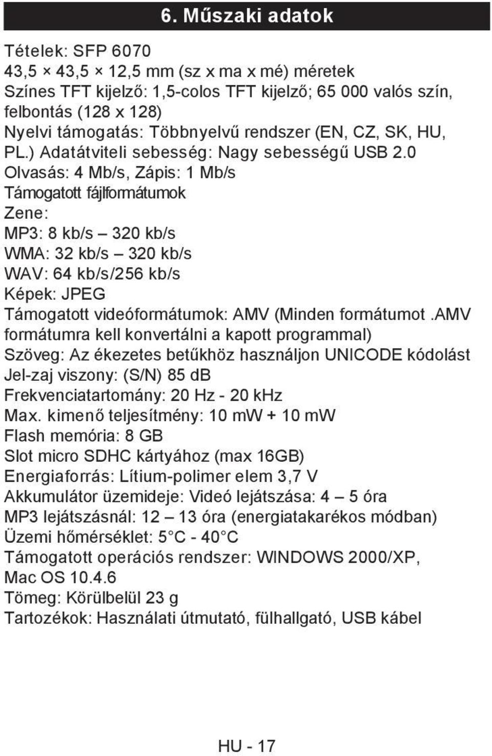 0 Olvasás: 4 Mb/s, Zápis: 1 Mb/s Támogatott fájlformátumok Zene: MP3: 8 kb/s 320 kb/s WMA: 32 kb/s 320 kb/s WAV: 64 kb/s/256 kb/s Képek: JPEG Támogatott videóformátumok: AMV (Minden formátumot.